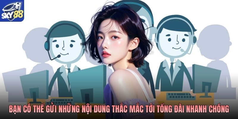 Bạn có thể gửi những nội dung thắc mắc tới tổng đài nhanh chóng