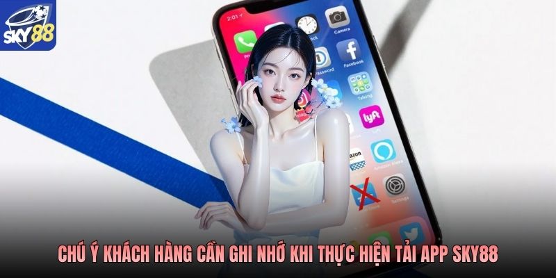 Chú ý khách hàng cần ghi nhớ khi thực hiện tải app Sky88