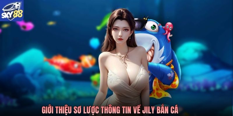 Giới thiệu sơ lược thông tin về JILI bắn cá