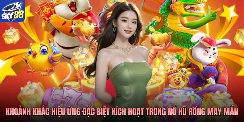 Khoảnh khắc hiệu ứng đặc biệt kích hoạt trong Nổ hũ Rồng May Mắn