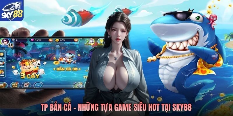 TP bắn cá - Những tựa game siêu hot tại Sky88